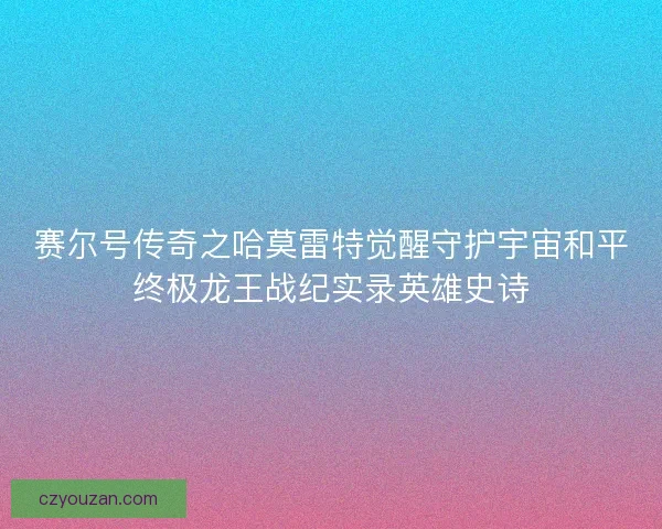 赛尔号传奇之哈莫雷特觉醒守护宇宙和平终极龙王战纪实录英雄史诗