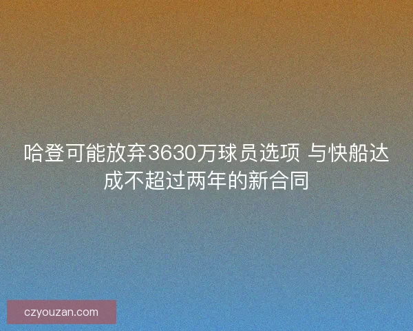 哈登可能放弃3630万球员选项 与快船达成不超过两年的新合同
