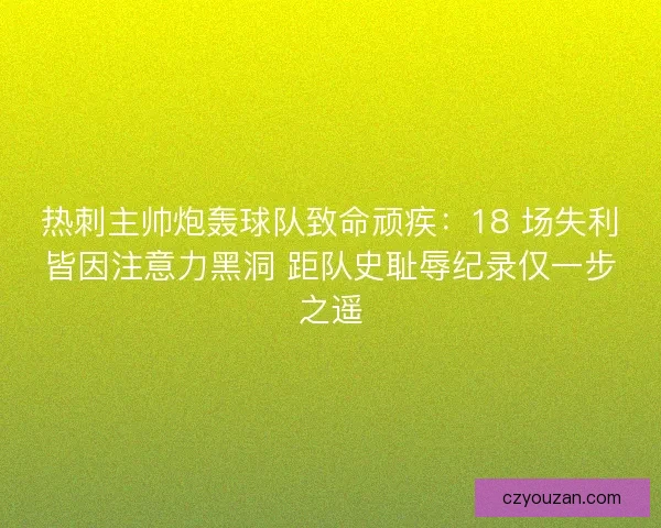 热刺主帅炮轰球队致命顽疾：18 场失利皆因注意力黑洞 距队史耻辱纪录仅一步之遥